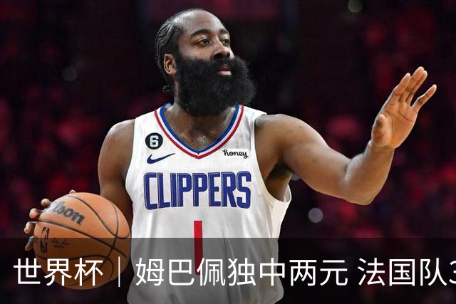 世界杯｜姆巴佩独中两元 法国队3:1击败塞内加尔队