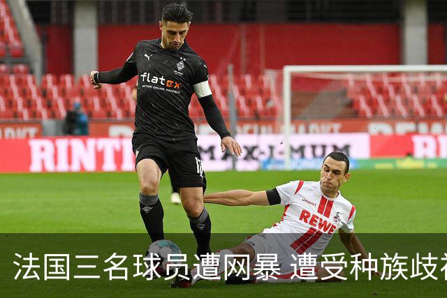法国三名球员遭网暴 遭受种族歧视和恶意辱骂
